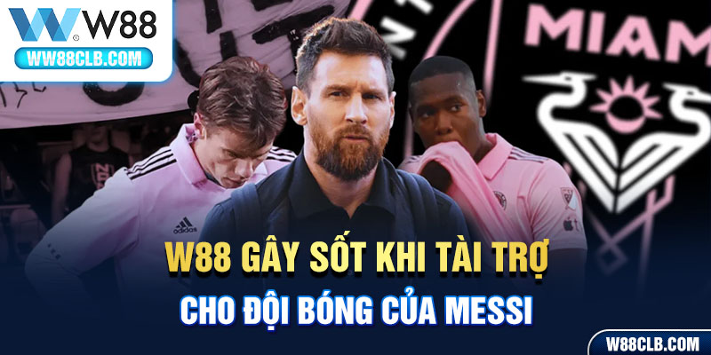 W88 gây sốt khi tài trợ cho đội bóng của Messi