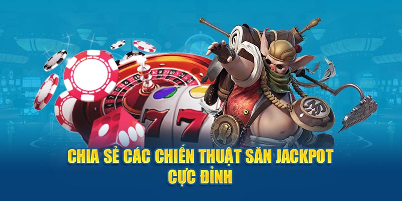 Chia sẻ các chiến thuật săn jackpot cực đỉnh